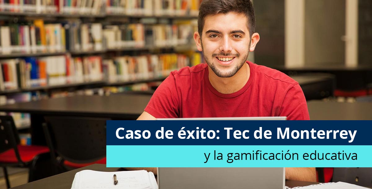 Caso De éxito Tec De Monterrey Y La Gamificación Educativa 7845