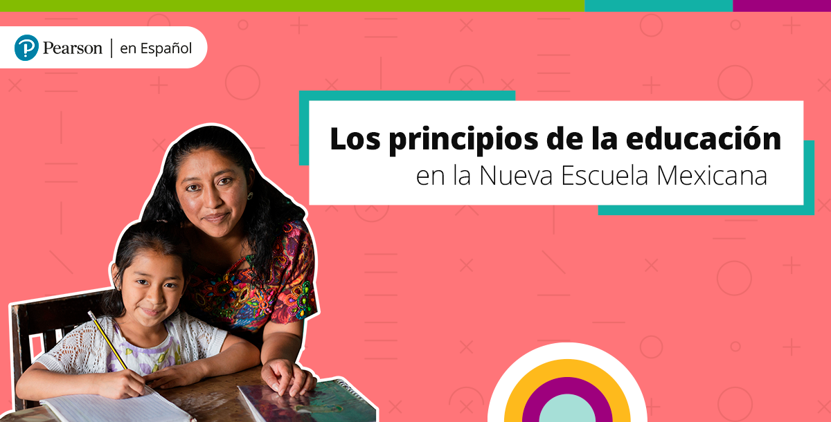 Los principios de la educación en la Nueva Escuela Mexicana - Pearson
